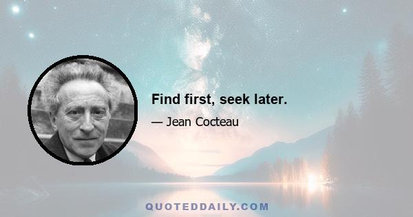 Find first, seek later.