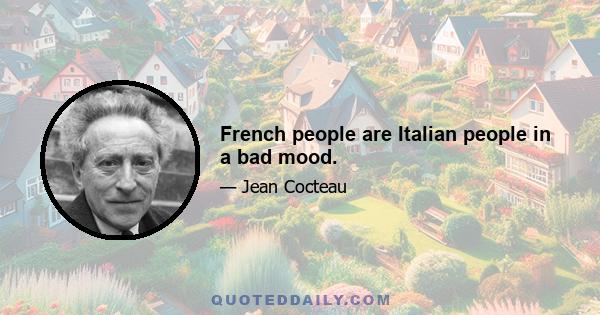 French people are Italian people in a bad mood.