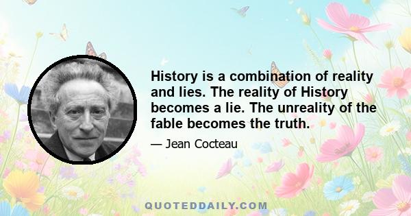 History is a combination of reality and lies. The reality of History becomes a lie. The unreality of the fable becomes the truth.