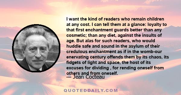 I want the kind of readers who remain children at any cost. I can tell them at a glance: loyalty to that first enchantment guards better than any cosmetic; than any diet, against the insults of age. But alas for such