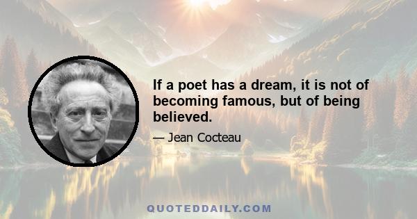 If a poet has a dream, it is not of becoming famous, but of being believed.