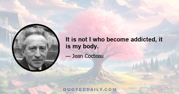 It is not I who become addicted, it is my body.