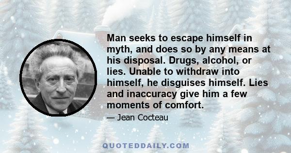 Man seeks to escape himself in myth, and does so by any means at his disposal. Drugs, alcohol, or lies. Unable to withdraw into himself, he disguises himself. Lies and inaccuracy give him a few moments of comfort.