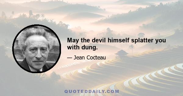 May the devil himself splatter you with dung.