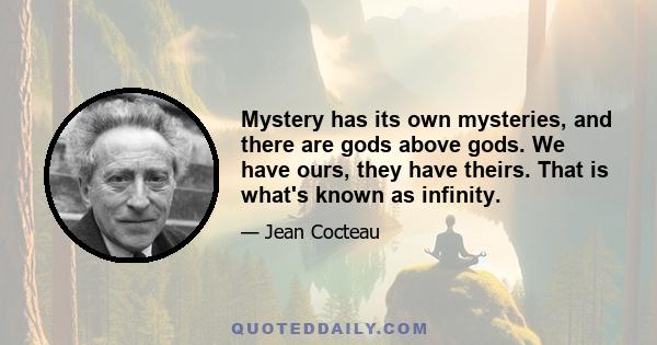 Mystery has its own mysteries, and there are gods above gods. We have ours, they have theirs. That is what's known as infinity.