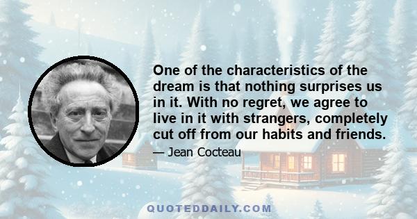 One of the characteristics of the dream is that nothing surprises us in it. With no regret, we agree to live in it with strangers, completely cut off from our habits and friends.