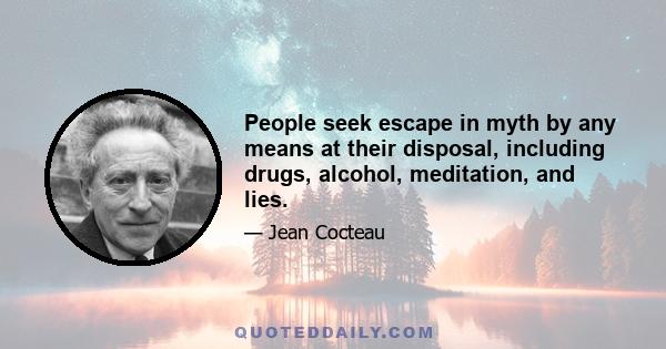 People seek escape in myth by any means at their disposal, including drugs, alcohol, meditation, and lies.