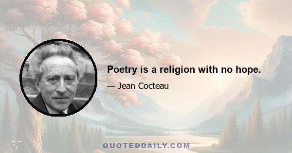 Poetry is a religion with no hope.