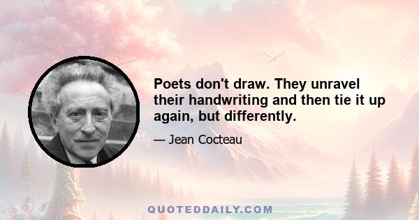 Poets don't draw. They unravel their handwriting and then tie it up again, but differently.