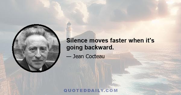 Silence moves faster when it's going backward.