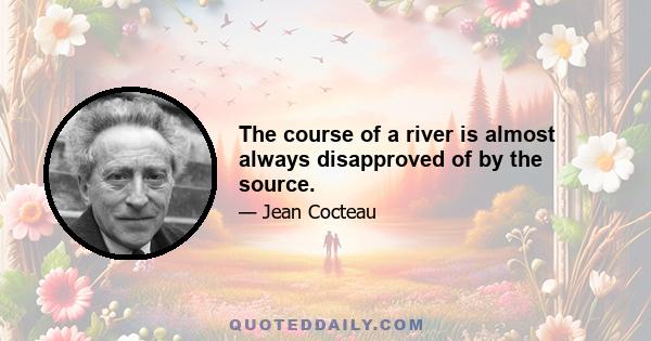 The course of a river is almost always disapproved of by the source.