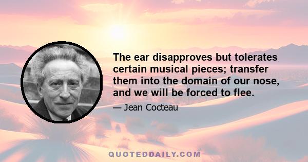 The ear disapproves but tolerates certain musical pieces; transfer them into the domain of our nose, and we will be forced to flee.