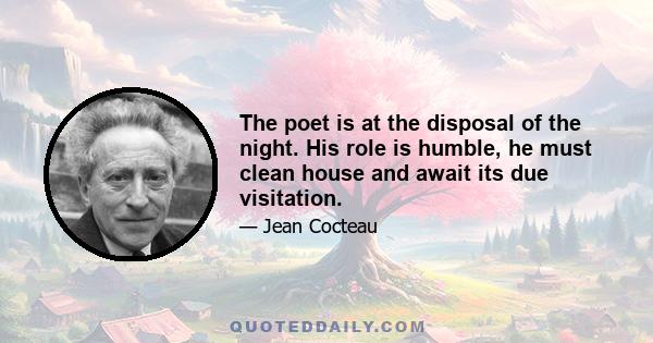 The poet is at the disposal of the night. His role is humble, he must clean house and await its due visitation.