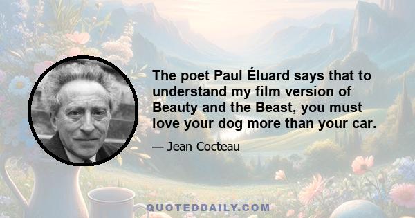 The poet Paul Éluard says that to understand my film version of Beauty and the Beast, you must love your dog more than your car.