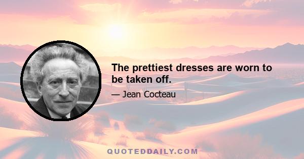 The prettiest dresses are worn to be taken off.