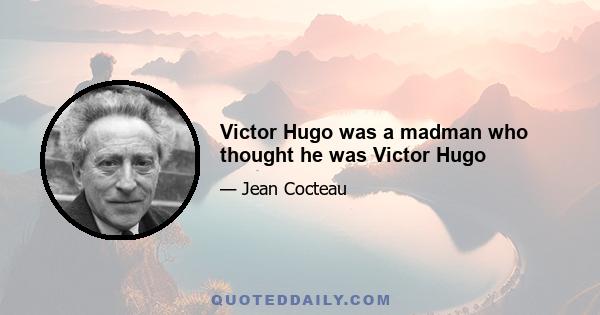 Victor Hugo was a madman who thought he was Victor Hugo