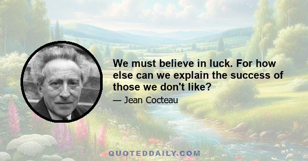 We must believe in luck. For how else can we explain the success of those we don't like?