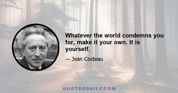 Whatever the world condemns you for, make it your own. It is yourself.