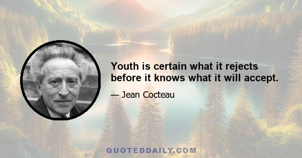 Youth is certain what it rejects before it knows what it will accept.