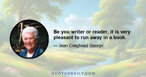 Be you writer or reader, it is very pleasant to run away in a book.