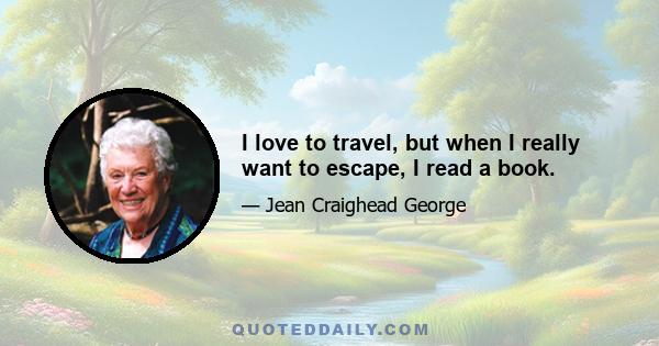 I love to travel, but when I really want to escape, I read a book.