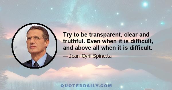 Try to be transparent, clear and truthful. Even when it is difficult, and above all when it is difficult.