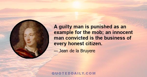 A guilty man is punished as an example for the mob; an innocent man convicted is the business of every honest citizen.