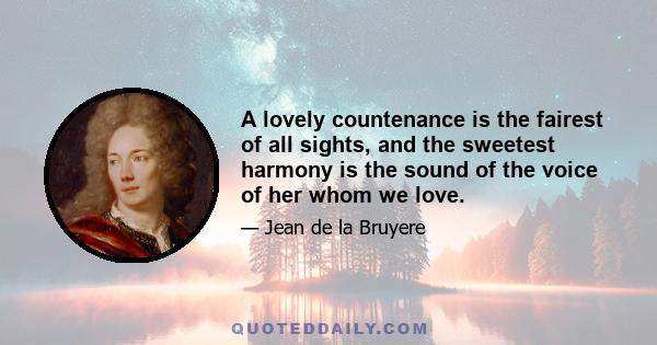 A lovely countenance is the fairest of all sights, and the sweetest harmony is the sound of the voice of her whom we love.