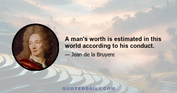 A man's worth is estimated in this world according to his conduct.