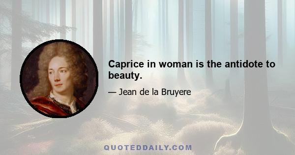 Caprice in woman is the antidote to beauty.