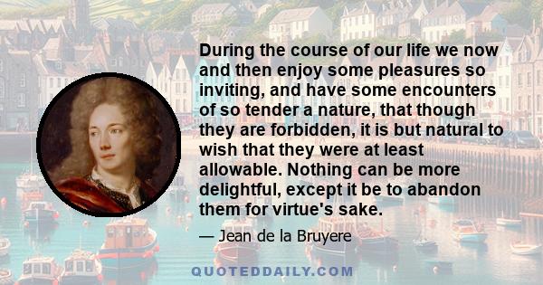 During the course of our life we now and then enjoy some pleasures so inviting, and have some encounters of so tender a nature, that though they are forbidden, it is but natural to wish that they were at least