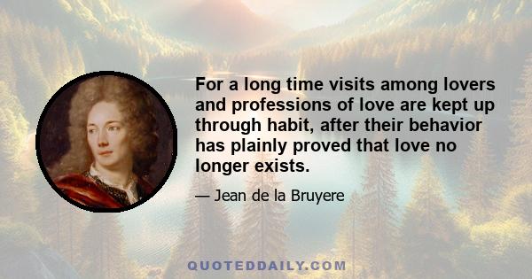 For a long time visits among lovers and professions of love are kept up through habit, after their behavior has plainly proved that love no longer exists.