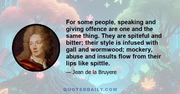 For some people, speaking and giving offence are one and the same thing. They are spiteful and bitter; their style is infused with gall and wormwood; mockery, abuse and insults flow from their lips like spittle.