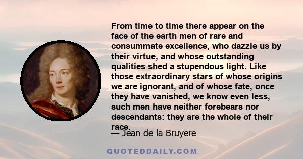 From time to time there appear on the face of the earth men of rare and consummate excellence, who dazzle us by their virtue, and whose outstanding qualities shed a stupendous light. Like those extraordinary stars of