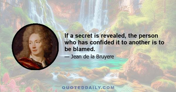 If a secret is revealed, the person who has confided it to another is to be blamed.