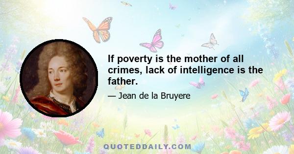 If poverty is the mother of all crimes, lack of intelligence is the father.