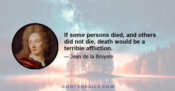 If some persons died, and others did not die, death would be a terrible affliction.