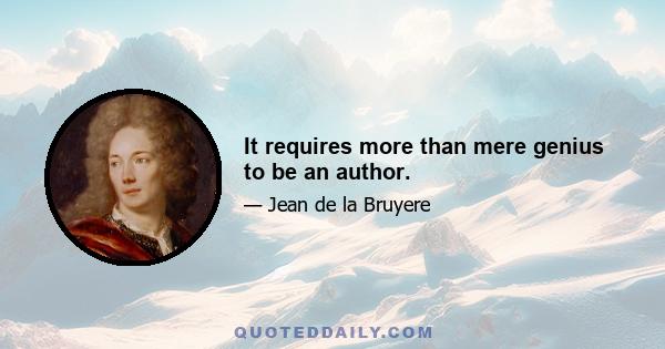 It requires more than mere genius to be an author.