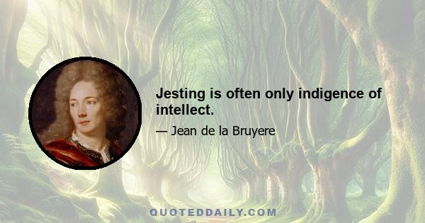 Jesting is often only indigence of intellect.