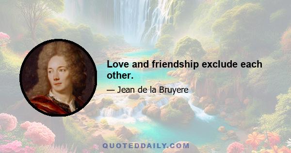 Love and friendship exclude each other.