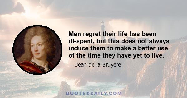 Men regret their life has been ill-spent, but this does not always induce them to make a better use of the time they have yet to live.