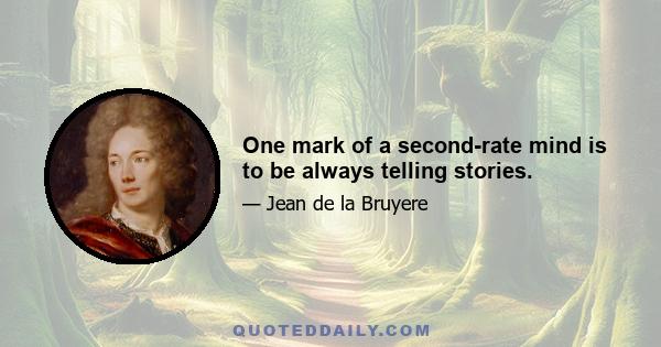 One mark of a second-rate mind is to be always telling stories.