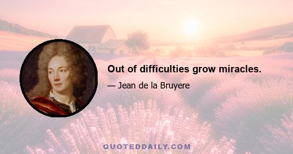 Out of difficulties grow miracles.