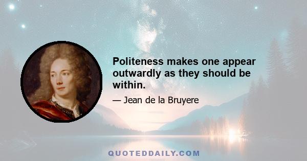 Politeness makes one appear outwardly as they should be within.