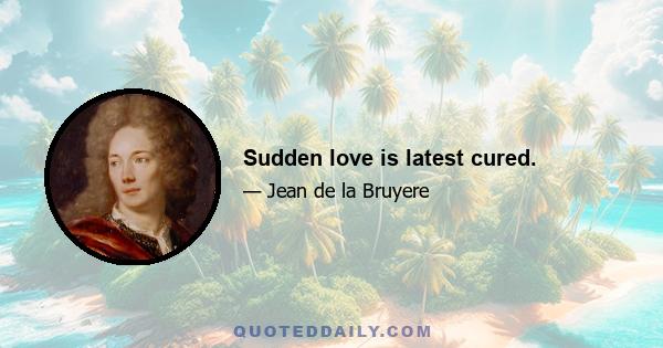 Sudden love is latest cured.