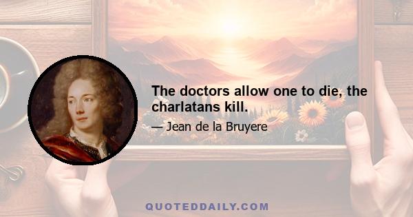 The doctors allow one to die, the charlatans kill.