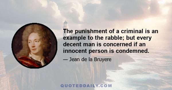 The punishment of a criminal is an example to the rabble; but every decent man is concerned if an innocent person is condemned.