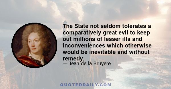 The State not seldom tolerates a comparatively great evil to keep out millions of lesser ills and inconveniences which otherwise would be inevitable and without remedy.