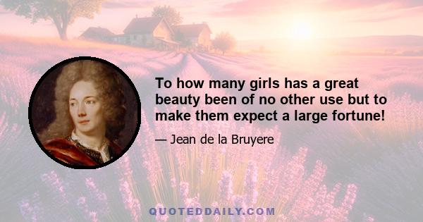 To how many girls has a great beauty been of no other use but to make them expect a large fortune!