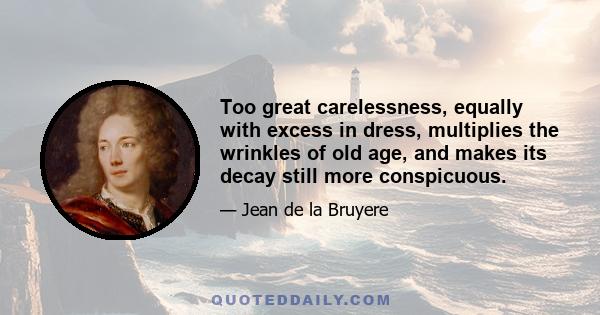 Too great carelessness, equally with excess in dress, multiplies the wrinkles of old age, and makes its decay still more conspicuous.